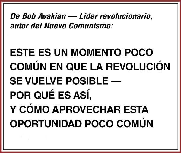 De Bob Avakian ESTE ES UN MOMENTO POCO COMN EN QUE LA REVOLUCIN  SE VUELVE POSIBLE  POR QU ES AS,  Y CMO APROVECHAR ESTA OPORTUNIDAD POCO COMN